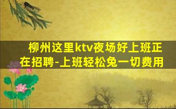 柳州这里ktv夜场好上班正在招聘-上班轻松兔一切费用