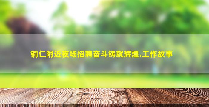 铜仁附近夜场招聘奋斗铸就辉煌.工作故事